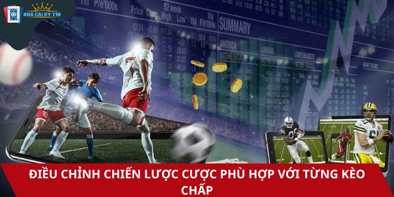 Điều chỉnh chiến lược cược phù hợp với từng kèo chấp