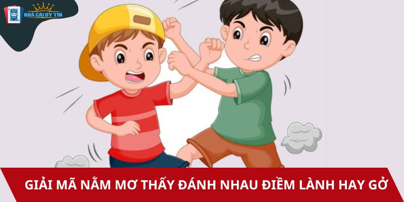 Giải mã nằm mơ thấy đánh nhau điềm lành hay gở