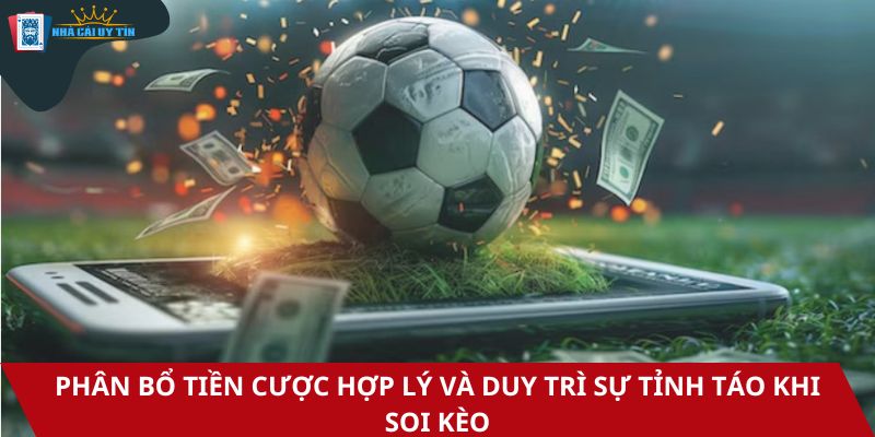 Phân bổ tiền cược hợp lý và duy trì sự tỉnh táo khi soi kèo