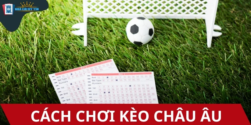 Hướng dẫn cách chơi kèo Châu Âu chuẩn dân chuyên từ A-Z