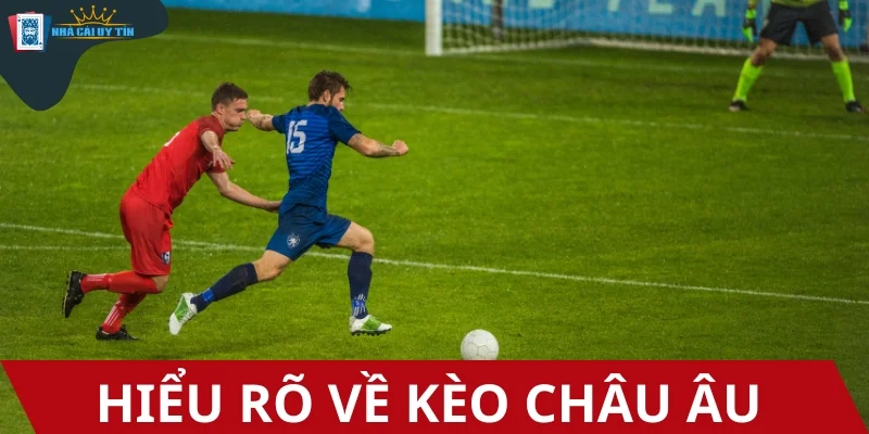 Hiểu rõ về kèo Châu Âu