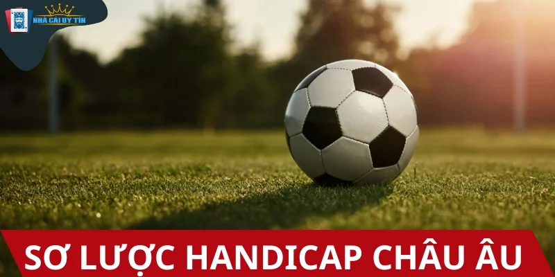 Kèo Handicap Châu Âu - Mới là những vô cùng cuốn hút