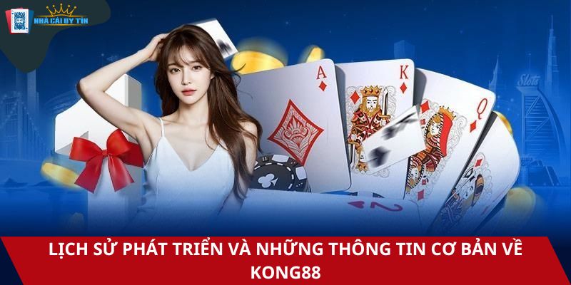 Lịch sử phát triển và những thông tin cơ bản về Kong88