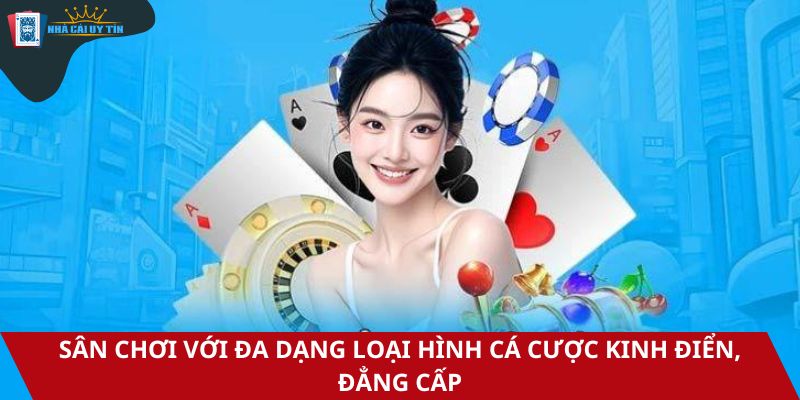 Sân chơi với đa dạng loại hình cá cược kinh điển, đẳng cấp