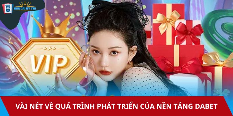 Vài nét về quá trình phát triển của nền tảng Dabet